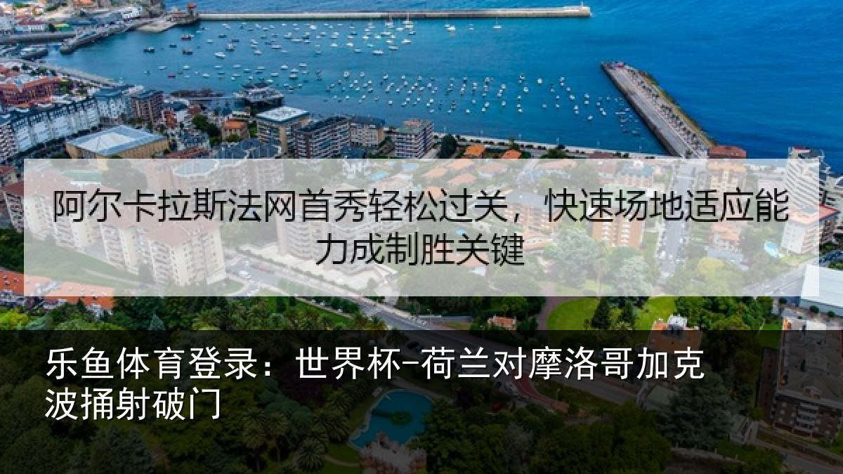 乐鱼体育登录:世界杯-荷兰对摩洛哥加克波捅射破门