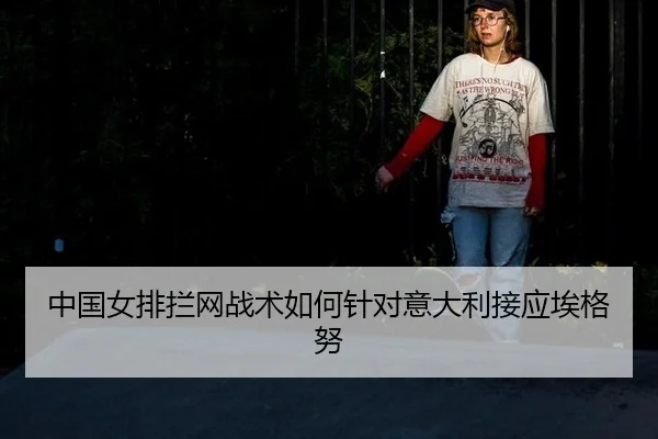 zhong-guo-nv-pai-lan-wang-zhan-shu-ru-he-zhen-dui-yi-da-li-jie-ying-ai-ge-nu-2-372.jpg