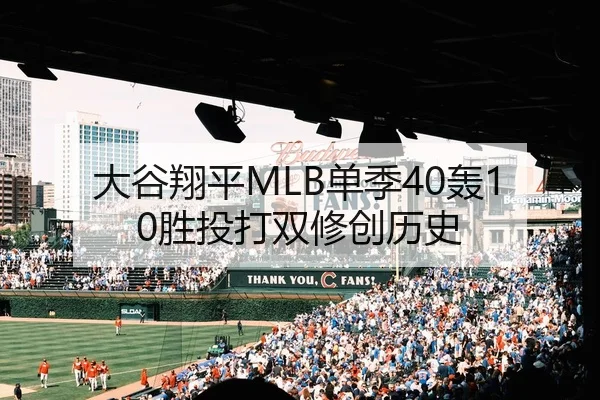 大谷翔平MLB单季40轰10胜投打双修创历史
