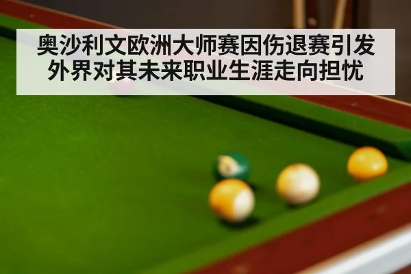 奥沙利文欧洲大师赛因伤退赛引发外界对其未来职业生涯走向担忧