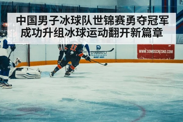 中国男子冰球队世锦赛勇夺冠军成功升组冰球运动翻开新篇章