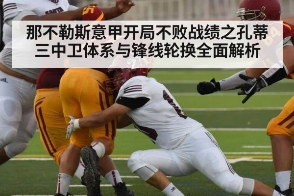 那不勒斯意甲开局不败战绩之孔蒂三中卫体系与锋线轮换全面解析