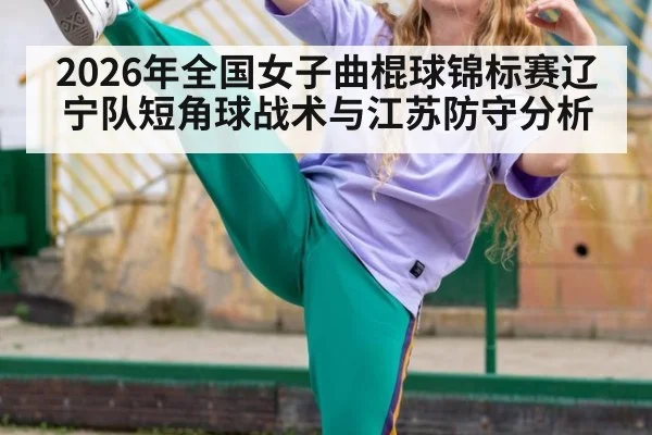 2026年全国女子曲棍球锦标赛辽宁队短角球战术与江苏防守分析