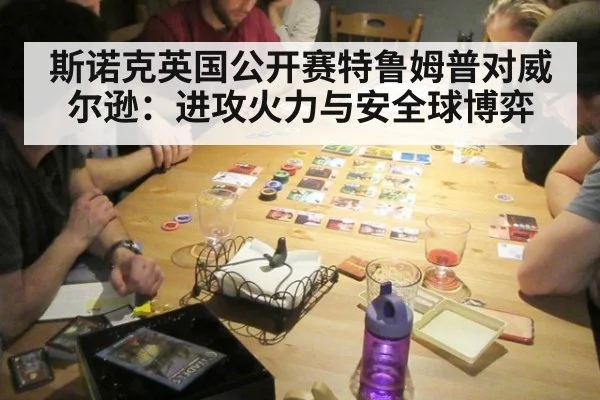 斯诺克英国公开赛特鲁姆普对威尔逊：进攻火力与安全球博弈