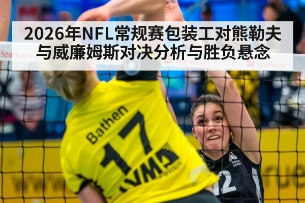 2026年NFL常规赛包装工对熊勒夫与威廉姆斯对决分析与胜负悬念